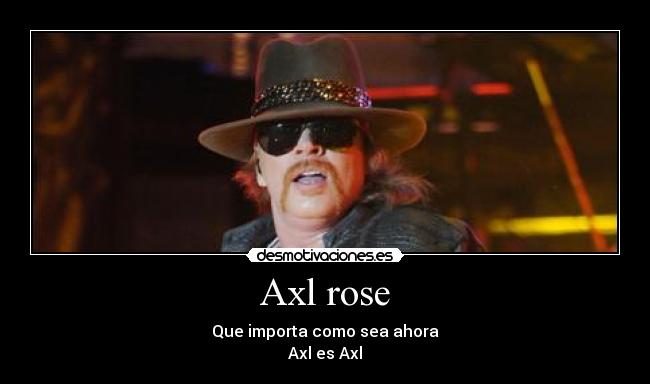 Axl rose - Que importa como sea ahora
Axl es Axl