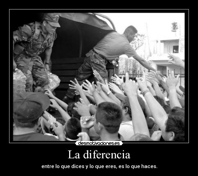 La diferencia - entre lo que dices y lo que eres, es lo que haces.