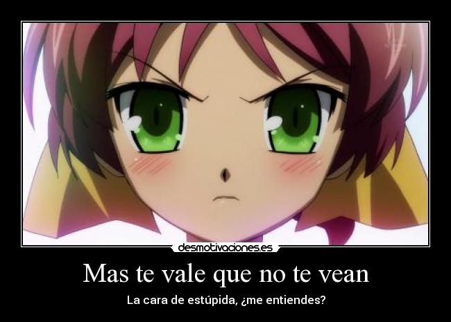 Mas te vale que no te vean - La cara de estúpida, ¿me entiendes?