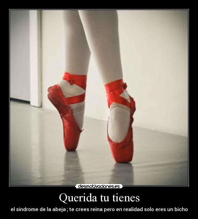 Querida tu tienes - el sindrome de la abeja ; te crees reina pero en realidad solo eres un bicho