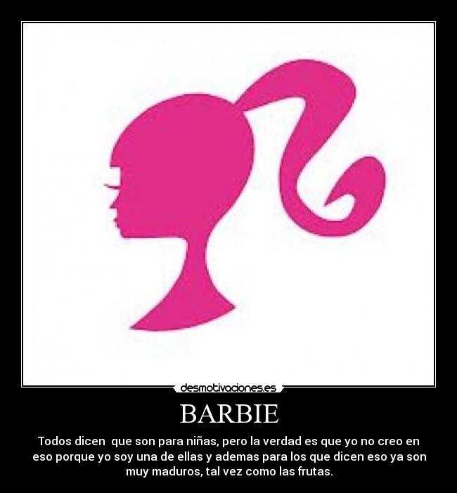 BARBIE - Todos dicen que son para niñas, pero la verdad es que yo no creo en
eso porque yo soy una de ellas y ademas para los que dicen eso ya son
muy maduros, tal vez como las frutas.