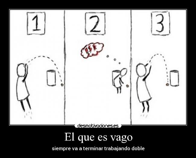 El que es vago - siempre va a terminar trabajando doble