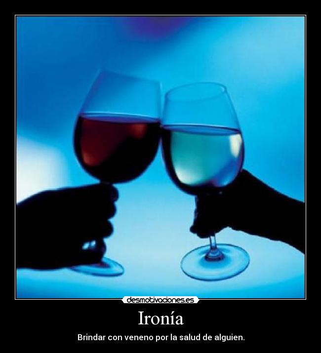 Ironía - Brindar con veneno por la salud de alguien.