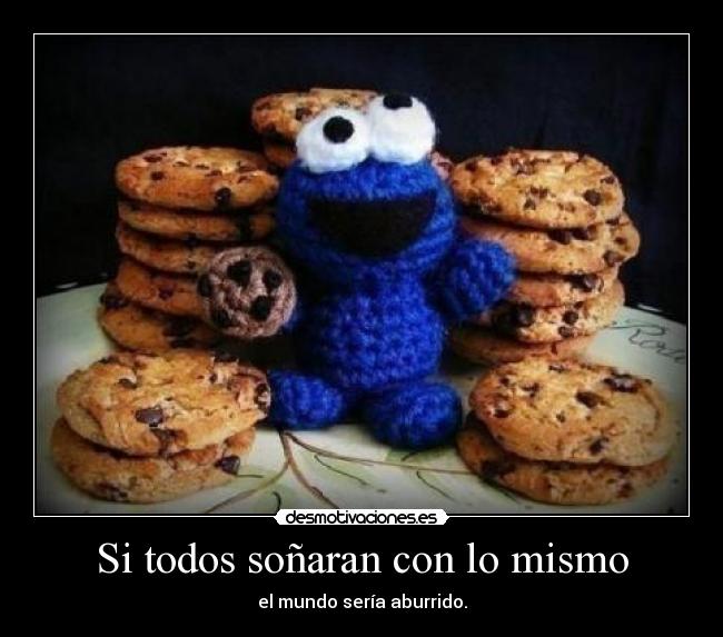 Si todos soñaran con lo mismo - el mundo sería aburrido.