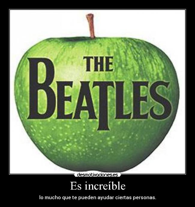 Es increíble - lo mucho que te pueden ayudar ciertas personas.