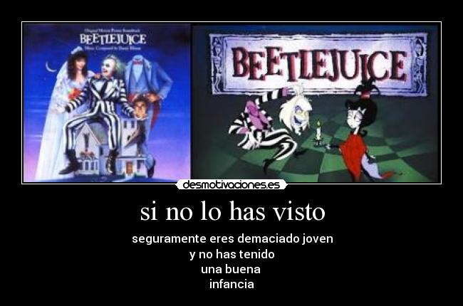 si no lo has visto - seguramente eres demaciado joven
y no has tenido
una buena 
infancia