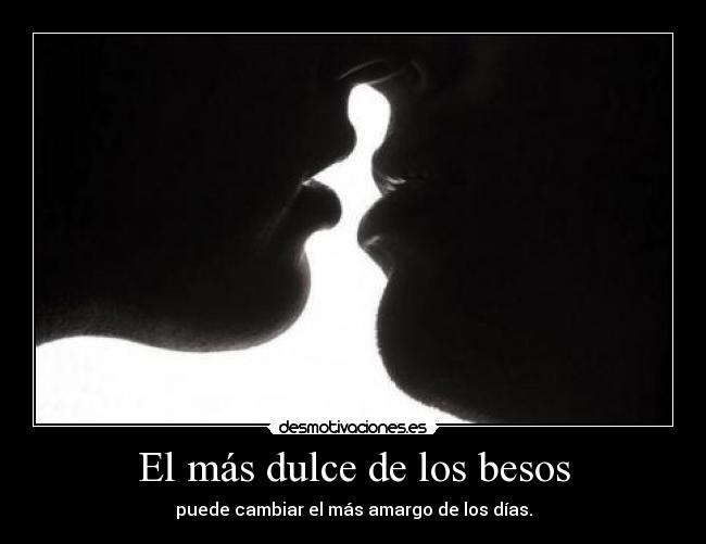 El más dulce de los besos - puede cambiar el más amargo de los días.