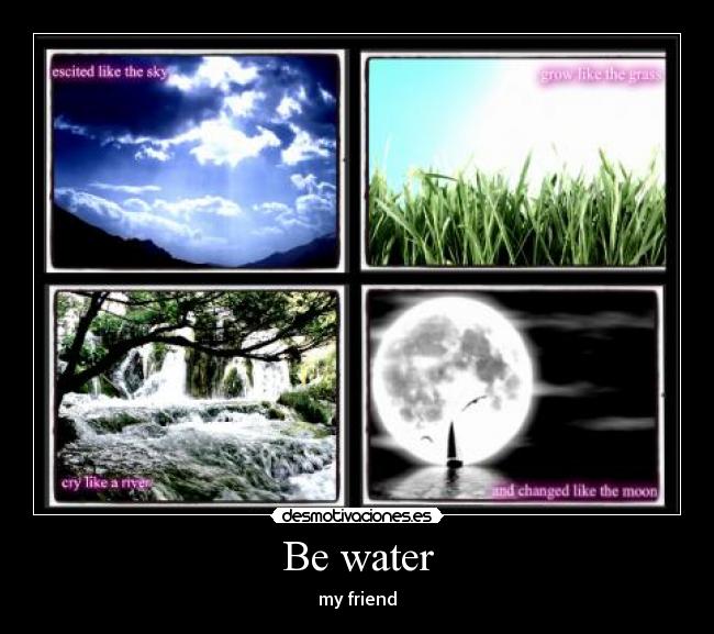 Be water - my friend