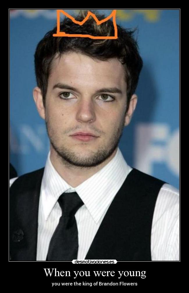 When you were young - you were the king of Brandon Flowers