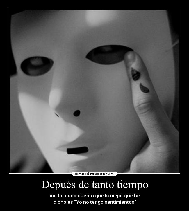 Depués de tanto tiempo - me he dado cuenta que lo mejor que he
dicho es Yo no tengo sentimientos