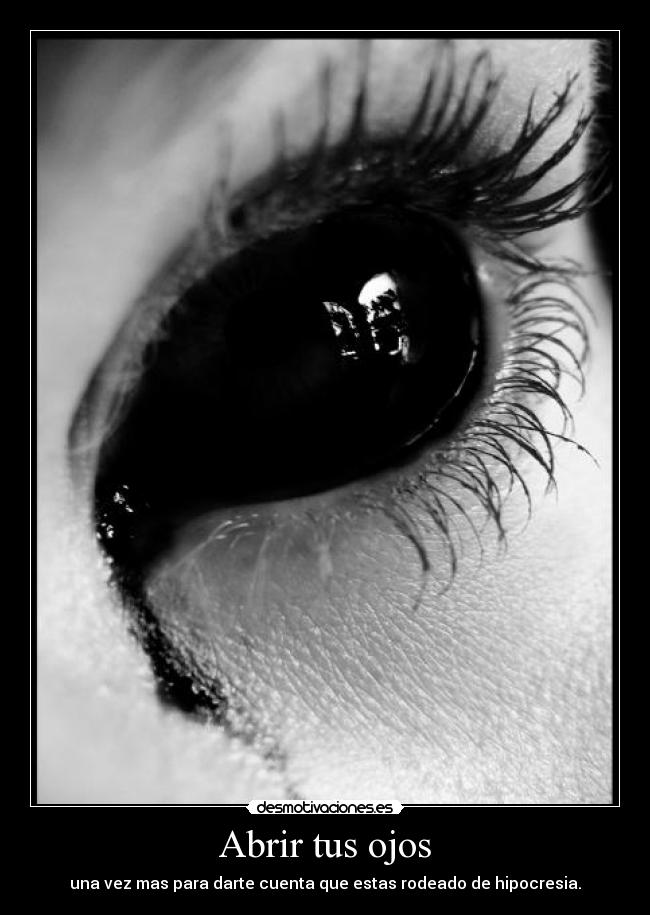 Abrir tus ojos - una vez mas para darte cuenta que estas rodeado de hipocresia.