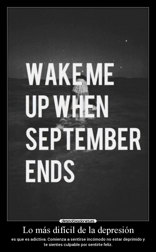 Lo más difícil de la depresión - es que es adictiva. Comienza a sentirse incómodo no estar deprimido y
te sientes culpable por sentirte feliz.
