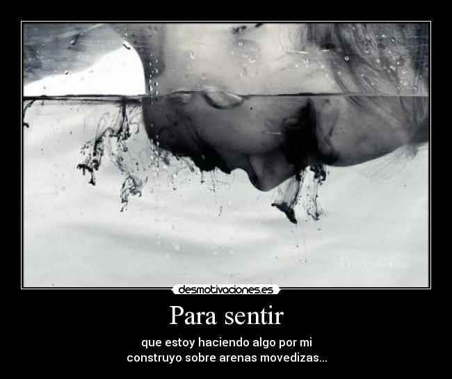Para sentir - que estoy haciendo algo por mi
construyo sobre arenas movedizas...