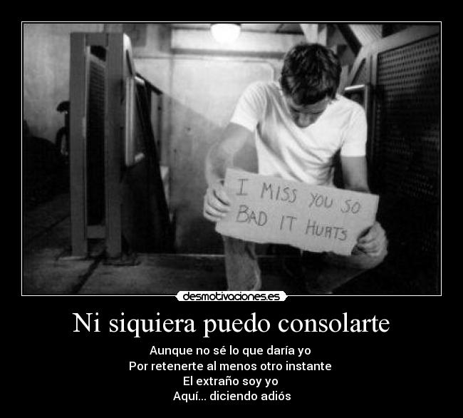 Ni siquiera puedo consolarte - Aunque no sé lo que daría yo
Por retenerte al menos otro instante
El extraño soy yo
Aquí... diciendo adiós