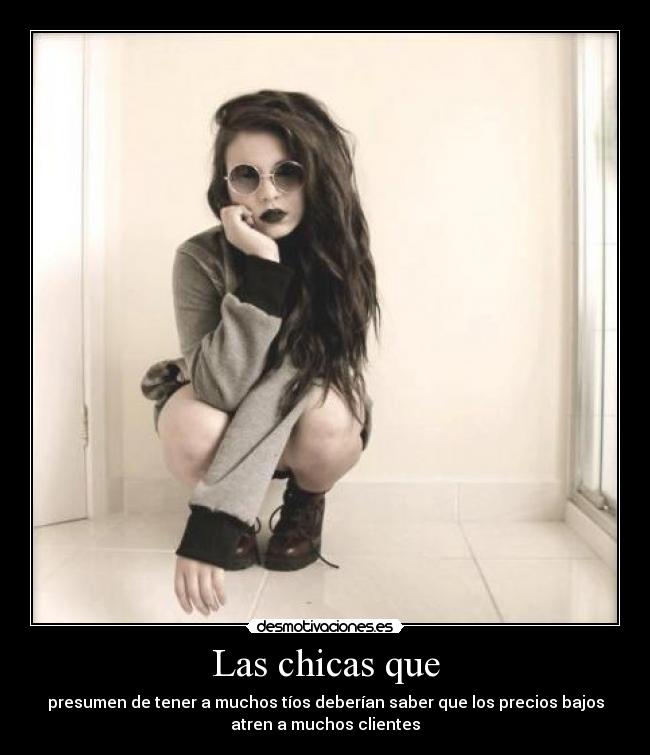 Las chicas que - presumen de tener a muchos tíos deberían saber que los precios bajos
atren a muchos clientes