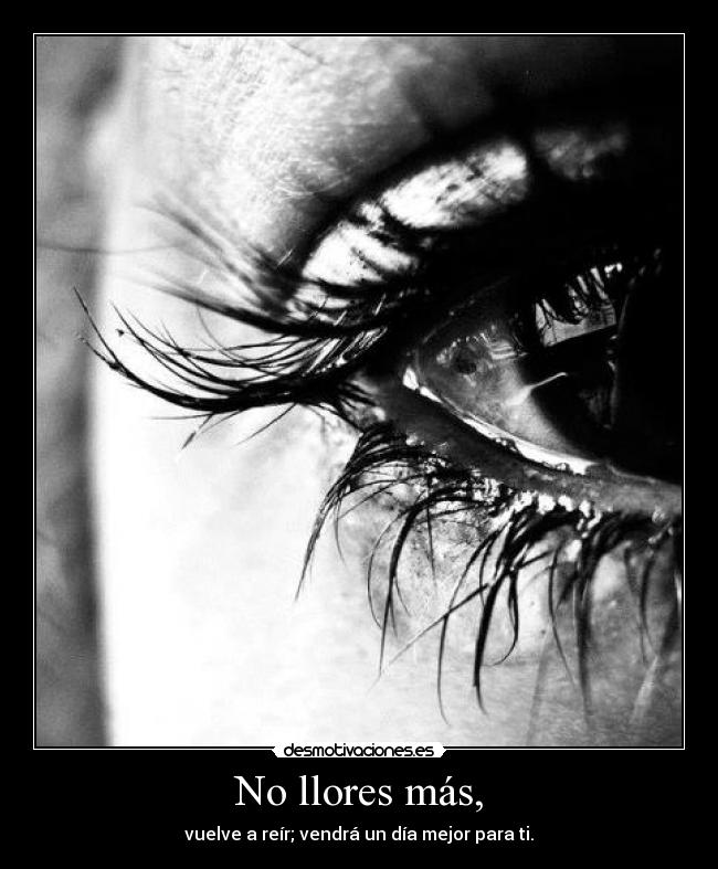 No llores más, - vuelve a reír; vendrá un día mejor para ti.