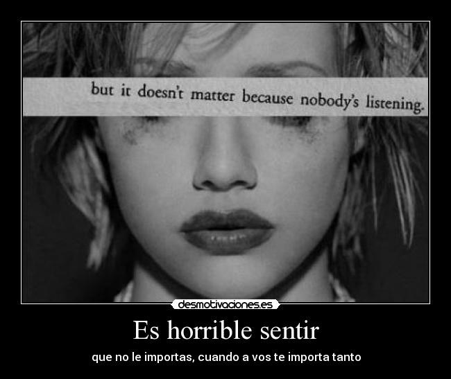 Es horrible sentir - que no le importas, cuando a vos te importa tanto