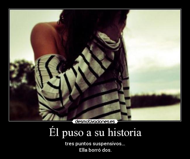 Él puso a su historia - tres puntos suspensivos...
Ella borró dos.