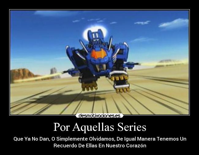 Por Aquellas Series - Que Ya No Dan, O Simplemente Olvidamos, De Igual Manera Tenemos Un
Recuerdo De Ellas En Nuestro Corazón