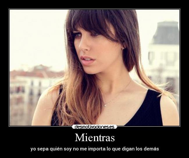 Mientras - yo sepa quién soy no me importa lo que digan los demás