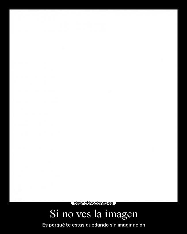 Si no ves la imagen - Es porqué te estas quedando sin imaginación