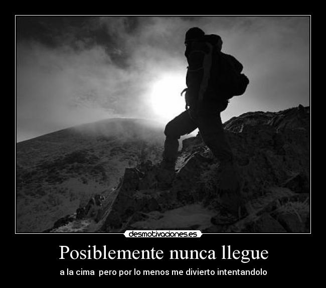 Posiblemente nunca llegue - a la cima pero por lo menos me divierto intentandolo