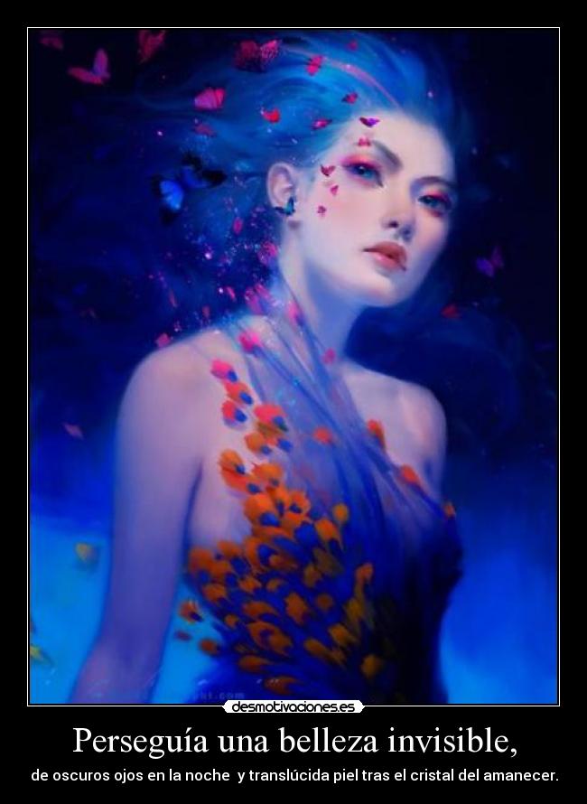 Perseguía una belleza invisible, - de oscuros ojos en la noche y translúcida piel tras el cristal del amanecer.
