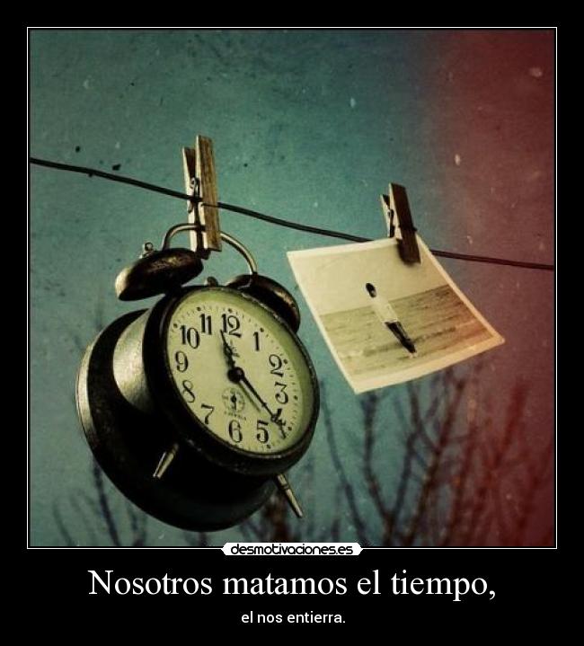 Nosotros matamos el tiempo, - 