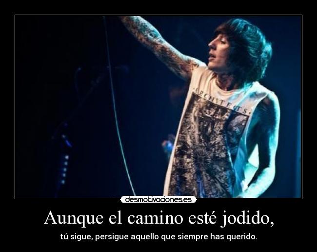 Aunque el camino esté jodido, - tú sigue, persigue aquello que siempre has querido.