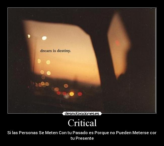 Critical - Si las Personas Se Meten Con tu Pasado es Porque no Pueden Meterse con
tu Presente