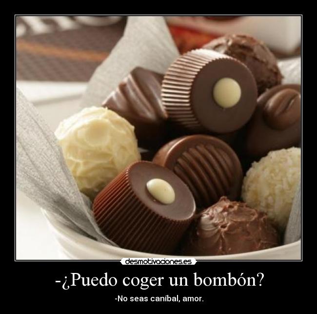 -¿Puedo coger un bombón? - -No seas caníbal, amor.