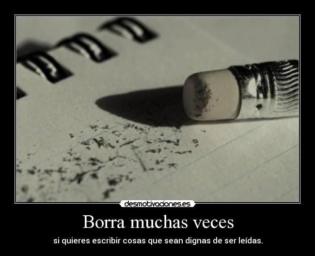 Borra muchas veces - si quieres escribir cosas que sean dignas de ser leídas.