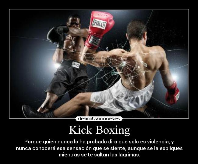 Kick Boxing - Porque quién nunca lo ha probado dirá que sólo es violencia, y
nunca conocerá esa sensación que se siente, aunque se la expliques
mientras se te saltan las lágrimas.