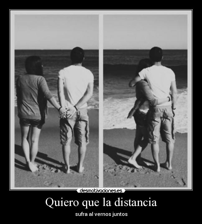 Quiero que la distancia - sufra al vernos juntos
