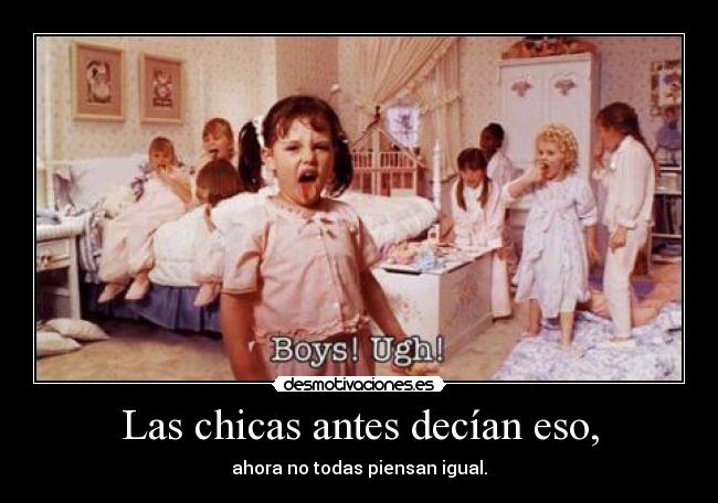 Las chicas antes decían eso, - ahora no todas piensan igual.