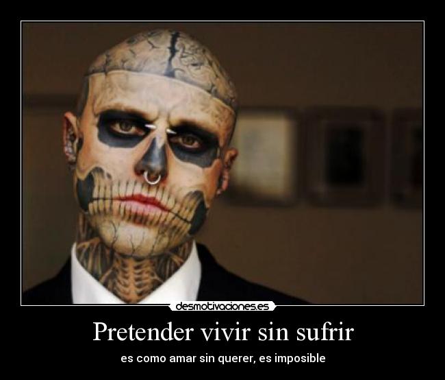 Pretender vivir sin sufrir - es como amar sin querer, es imposible