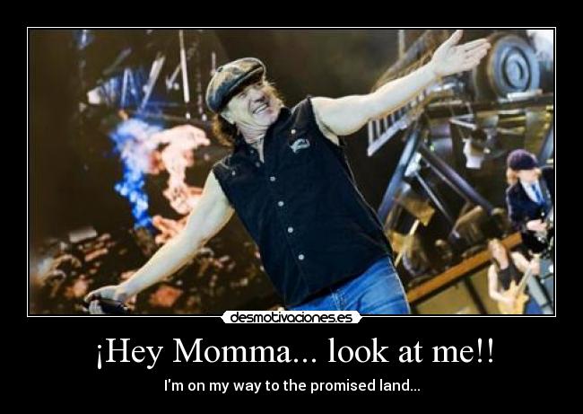 ¡Hey Momma... look at me!! - Im on my way to the promised land...