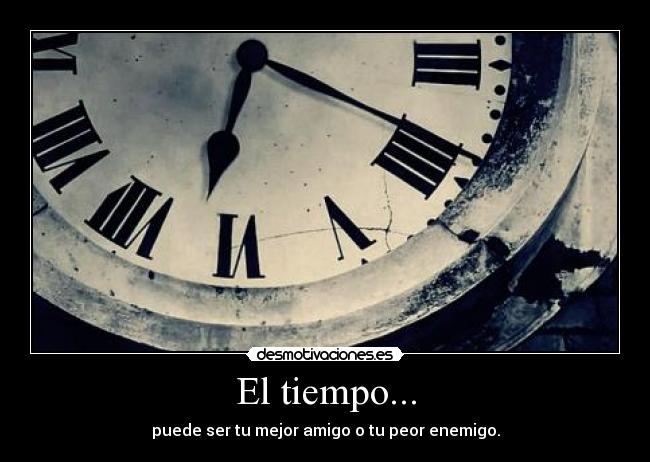 El tiempo... - puede ser tu mejor amigo o tu peor enemigo.