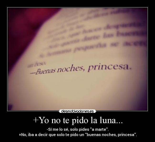 +Yo no te pido la luna... - -Sí me lo sé, solo pides a marte.
+No, iba a decir que solo te pido un buenas noches, princesa.