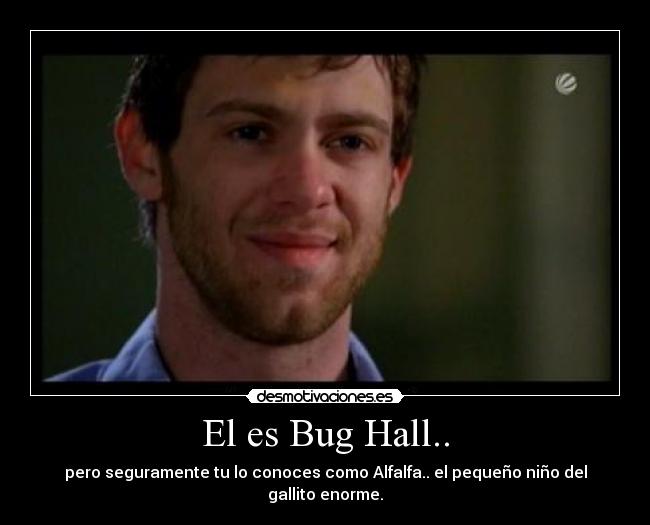 El es Bug Hall.. - pero seguramente tu lo conoces como Alfalfa.. el pequeño niño del gallito enorme.
