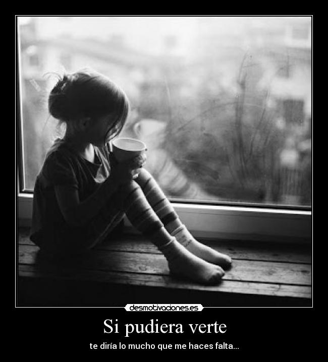 Si pudiera verte - te diría lo mucho que me haces falta...