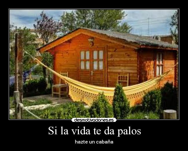 Si la vida te da palos - hazte un cabaña