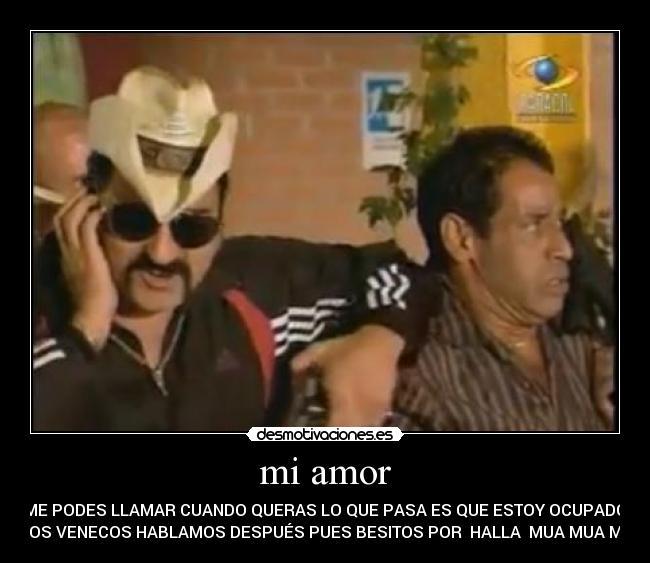 mi amor - VOZ ME PODES LLAMAR CUANDO QUERAS LO QUE PASA ES QUE ESTOY OCUPADO CON
UNOS VENECOS HABLAMOS DESPUÉS PUES BESITOS POR HALLA MUA MUA MUA