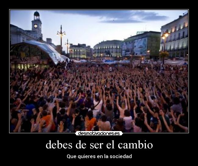 debes de ser el cambio - Que quieres en la sociedad