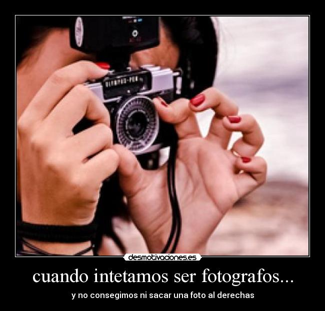 cuando intetamos ser fotografos... - y no consegimos ni sacar una foto al derechas