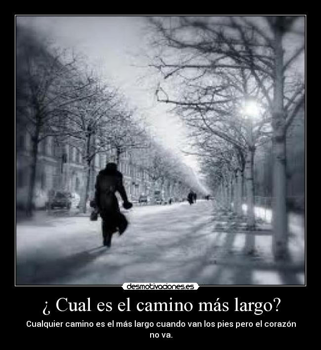¿ Cual es el camino más largo? - Cualquier camino es el más largo cuando van los pies pero el corazón no va.