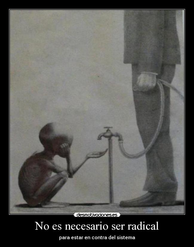 No es necesario ser radical - para estar en contra del sistema