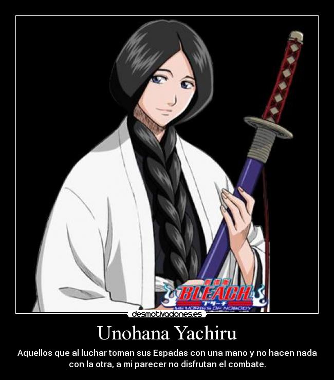 Unohana Yachiru - Aquellos que al luchar toman sus Espadas con una mano y no hacen nada
con la otra, a mi parecer no disfrutan el combate.