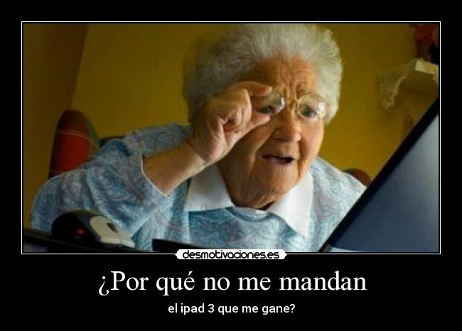 ¿Por qué no me mandan - el ipad 3 que me gane?