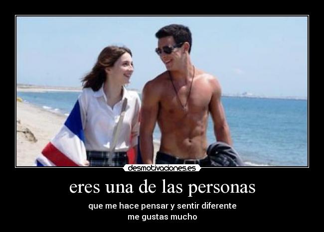 eres una de las personas - que me hace pensar y sentir diferente
me gustas mucho